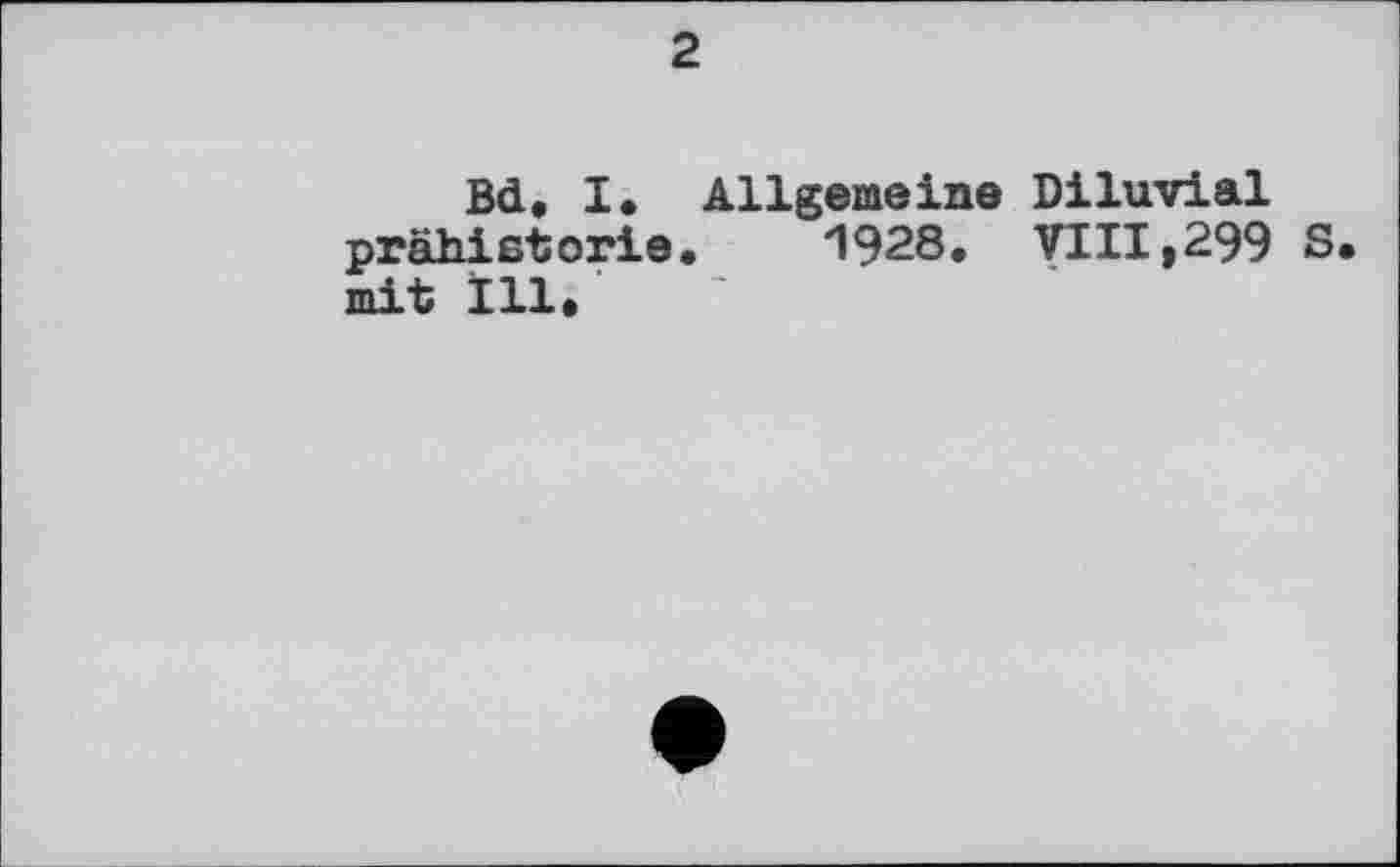 ﻿2
Bd. I. Allgemeine Diluvial prähistorie. 1928. VIII,299 S. mit Ill.